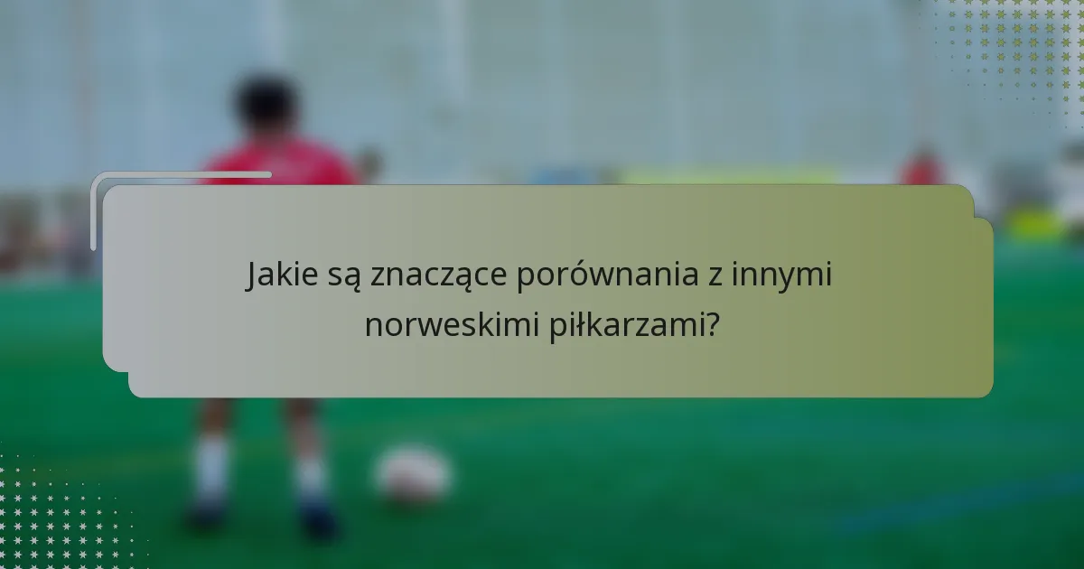 Jakie są znaczące porównania z innymi norweskimi piłkarzami?