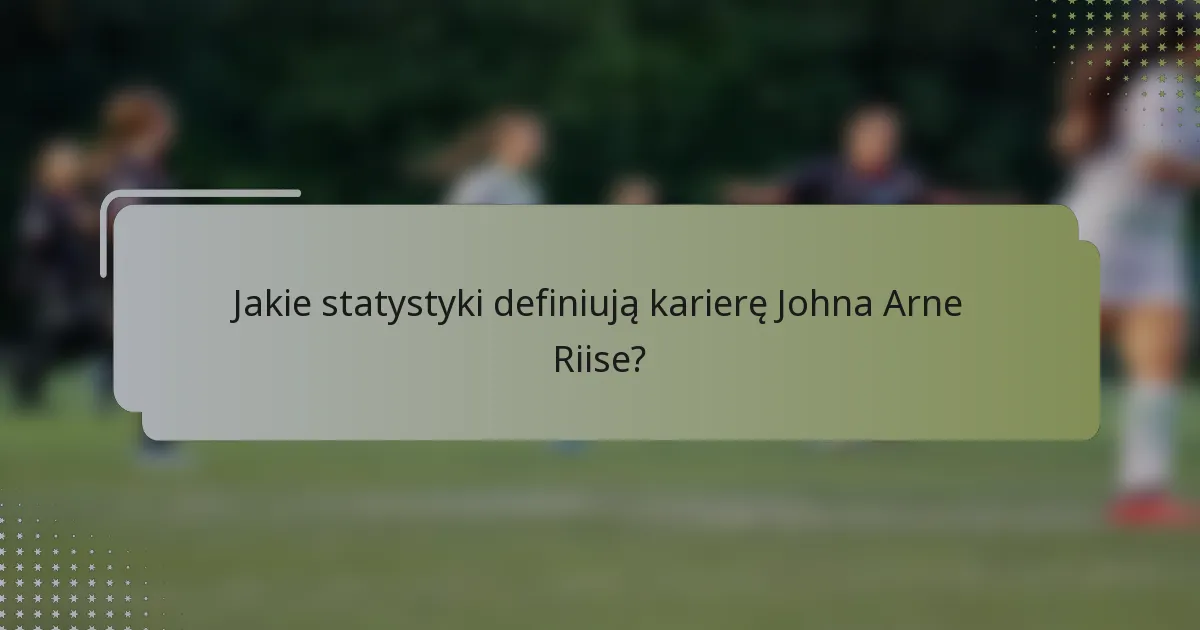Jakie statystyki definiują karierę Johna Arne Riise?