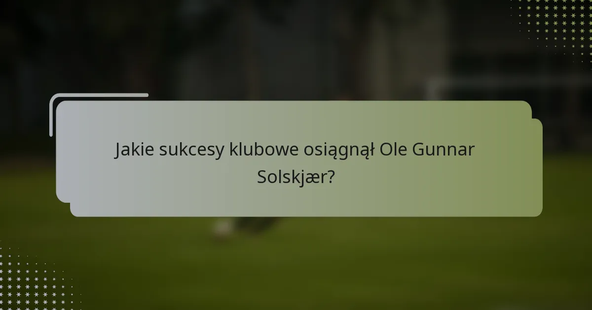 Jakie sukcesy klubowe osiągnął Ole Gunnar Solskjær?