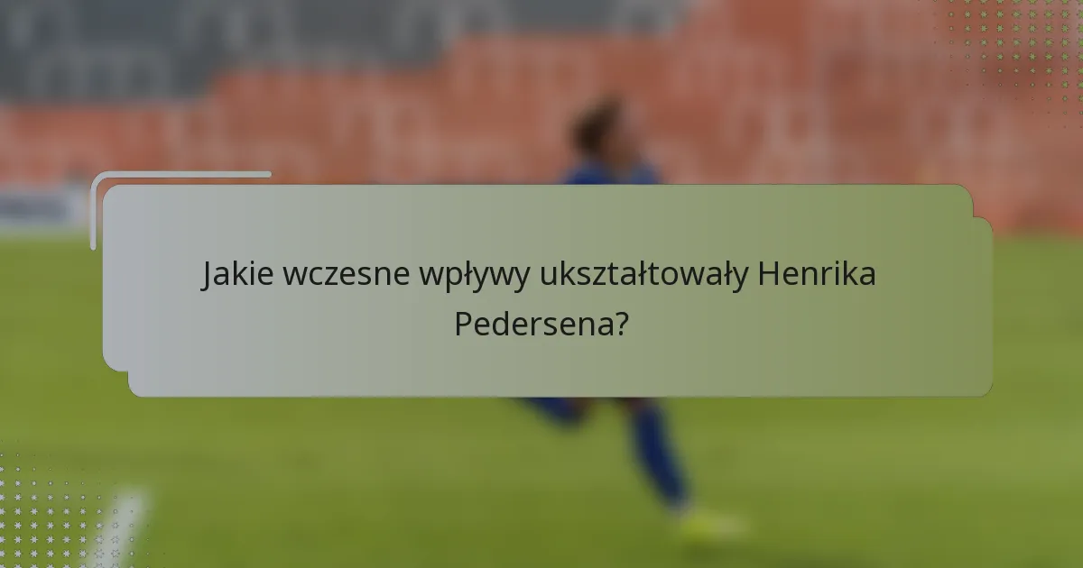 Jakie wczesne wpływy ukształtowały Henrika Pedersena?