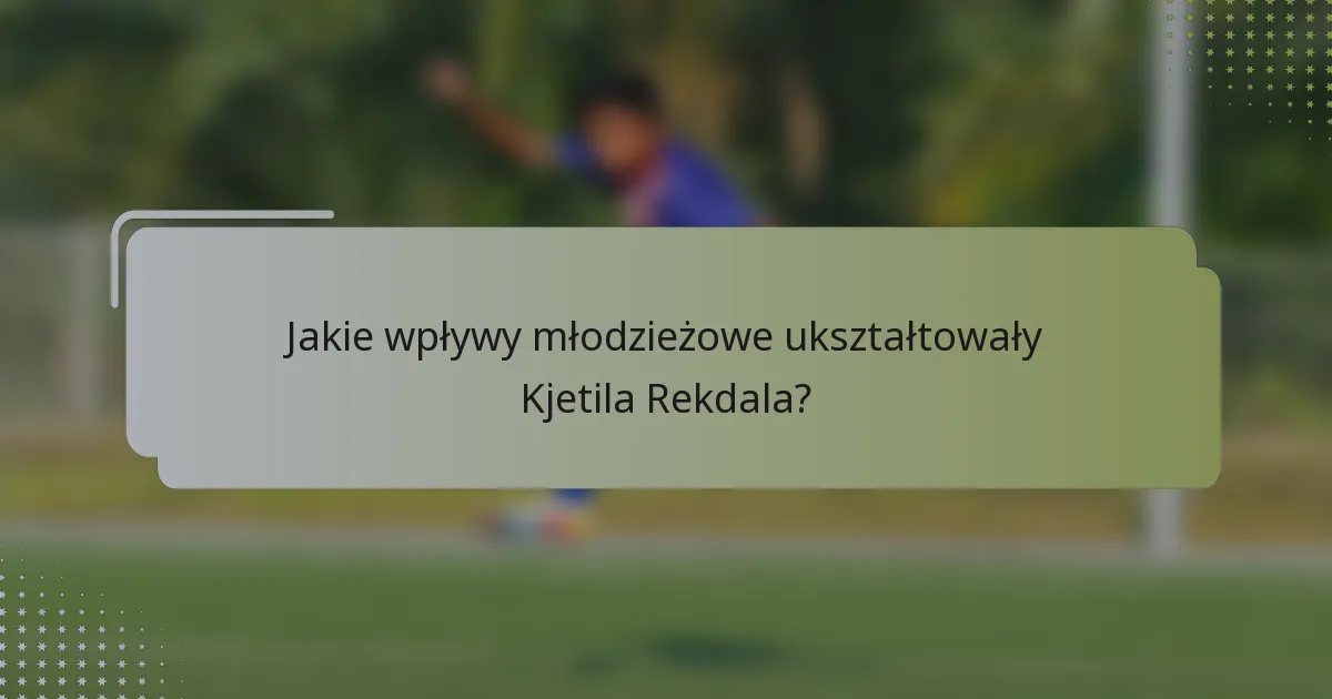 Jakie wpływy młodzieżowe ukształtowały Kjetila Rekdala?