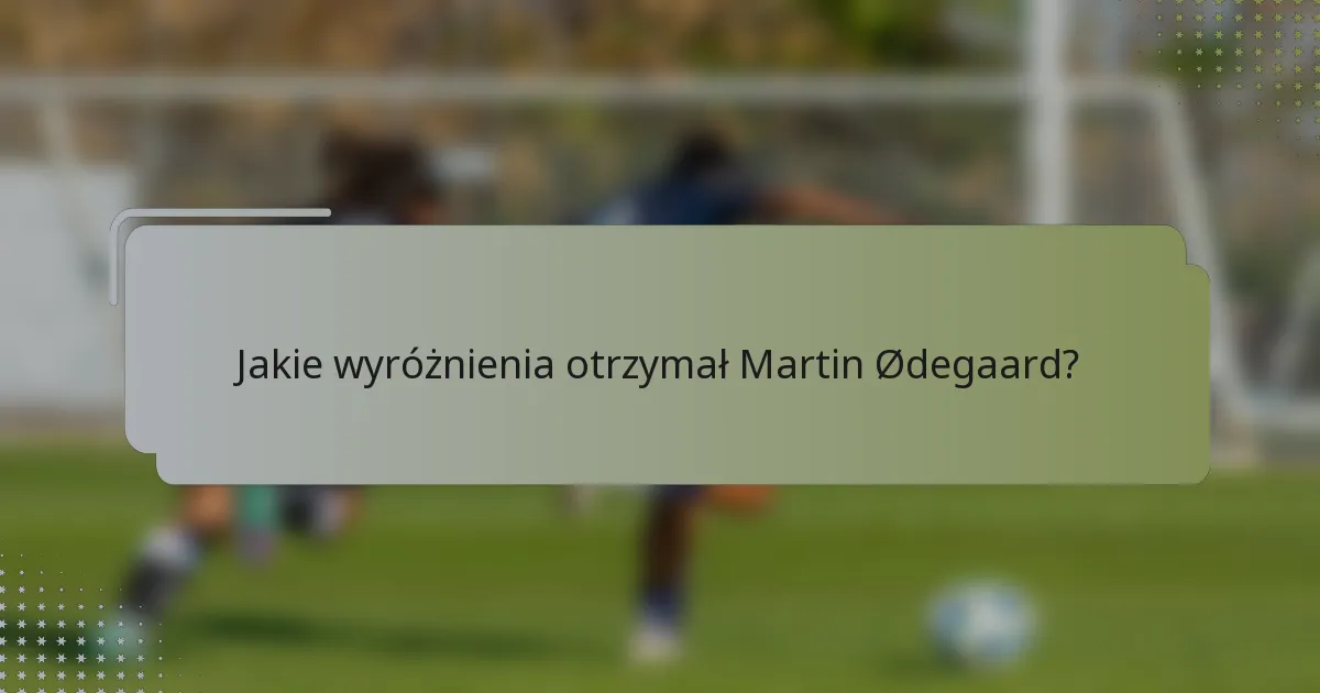 Jakie wyróżnienia otrzymał Martin Ødegaard?