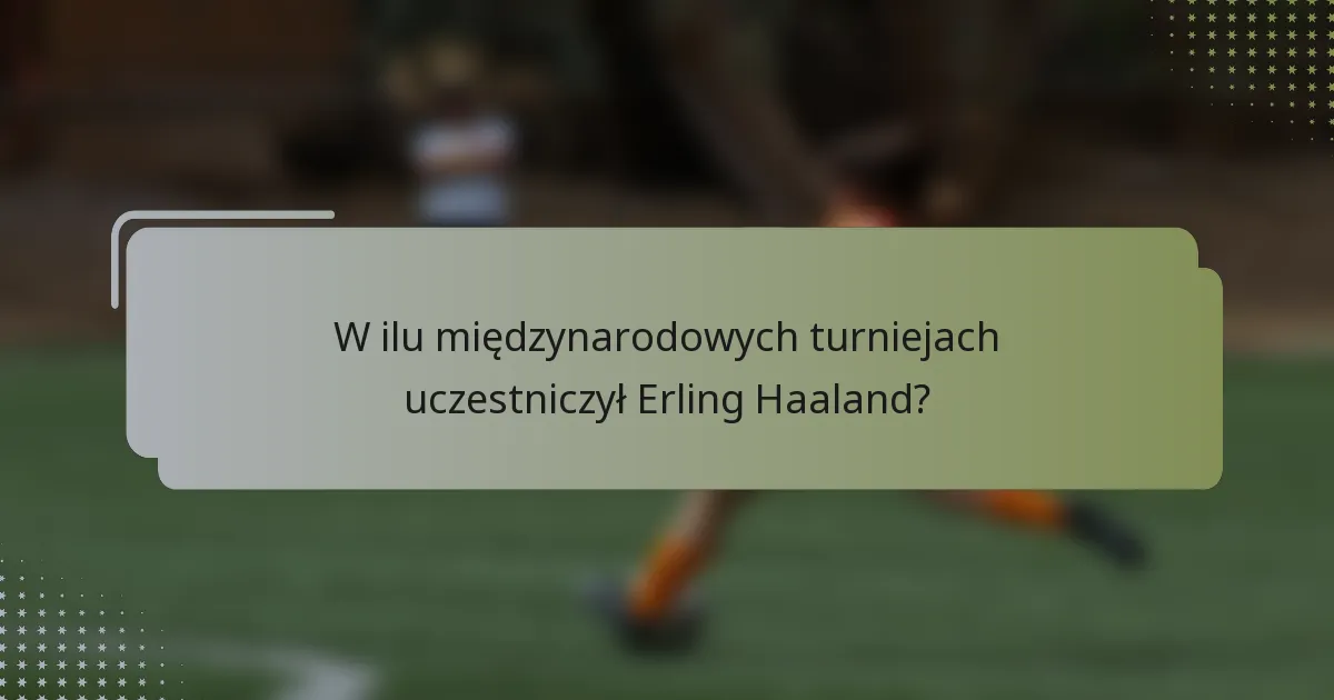 W ilu międzynarodowych turniejach uczestniczył Erling Haaland?