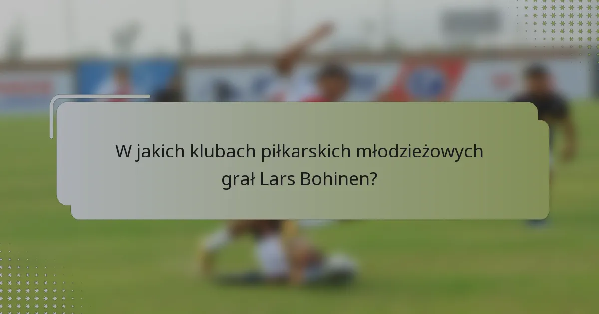 W jakich klubach piłkarskich młodzieżowych grał Lars Bohinen?