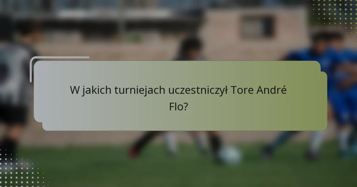 W jakich turniejach uczestniczył Tore André Flo?